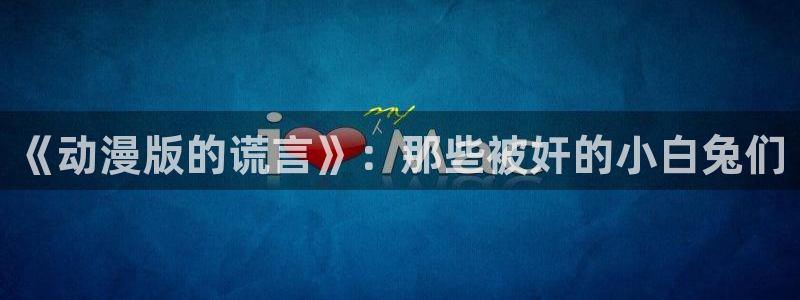 duofun动漫官网：《动漫版的谎言》：那些被奸的小白兔们