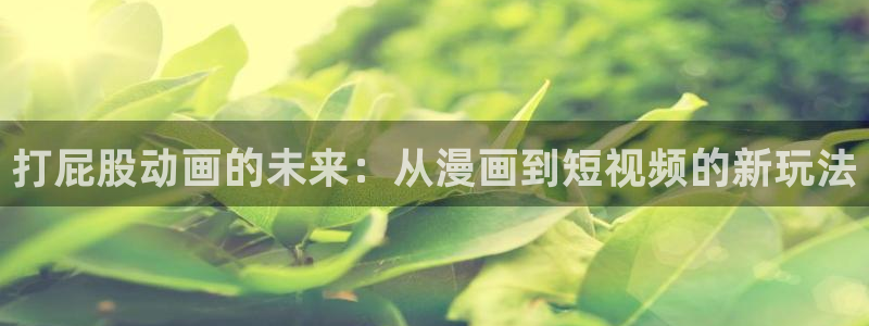 omofun动漫官网入口：打屁股动画的未来：从漫画到短视频的新玩法