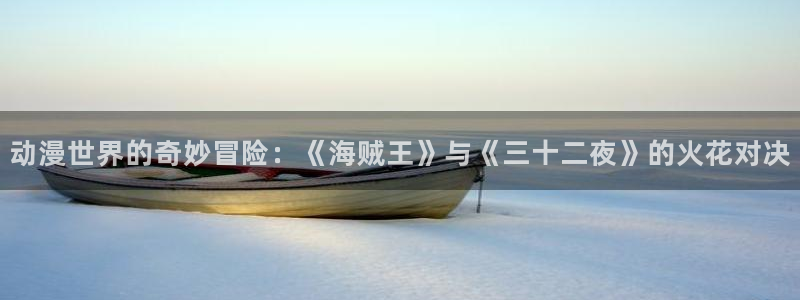 omofun动漫官网：动漫世界的奇妙冒险：《海贼王》与《三十二夜》的火花对决