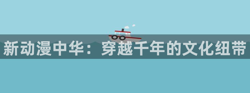 动漫共和国(omofun)：新动漫中华：穿越千年的文化纽带
